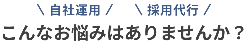 自社運用・採用代行 こんなお悩みはありませんか？